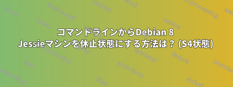 コマンドラインからDebian 8 Jessieマシンを休止状態にする方法は？ (S4状態)