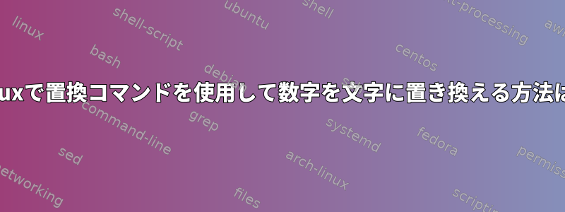 Linuxで置換コマンドを使用して数字を文字に置き換える方法は？