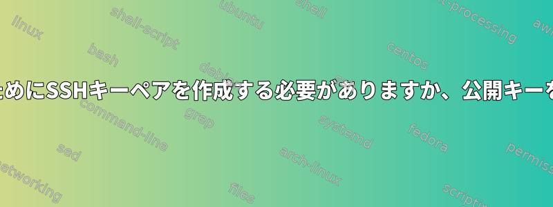 誰かに一時アクセスを許可するためにSSHキーペアを作成する必要がありますか、公開キーを受け入れる必要がありますか？