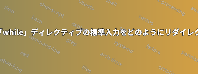 ファイル内の「while」ディレクティブの標準入力をどのようにリダイレクトしますか？