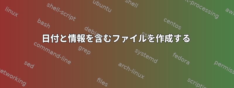 日付と情報を含むファイルを作成する