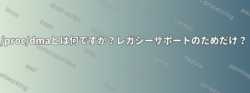 /proc/dmaとは何ですか？レガシーサポートのためだけ？