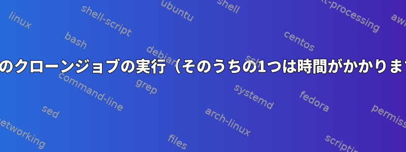 複数のクローンジョブの実行（そのうちの1つは時間がかかります）