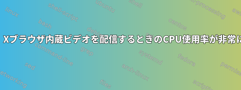 SSH：Xブラウザ内蔵ビデオを配信するときのCPU使用率が非常に高い