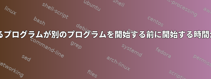 Bashを使用して、あるプログラムが別のプログラムを開始する前に開始する時間があることを保証する