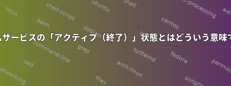 システムサービスの「アクティブ（終了）」状態とはどういう意味ですか？