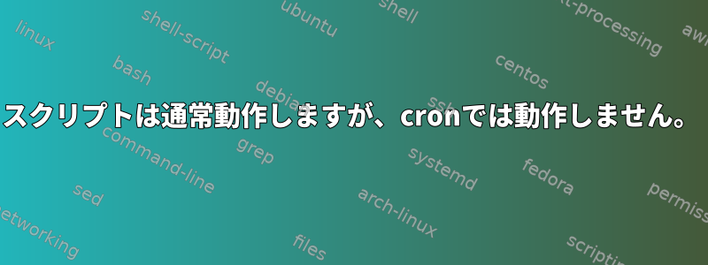 スクリプトは通常動作しますが、cronでは動作しません。