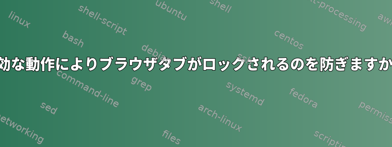 無効な動作によりブラウザタブがロックされるのを防ぎますか？