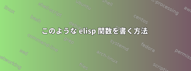 このような elisp 関数を書く方法