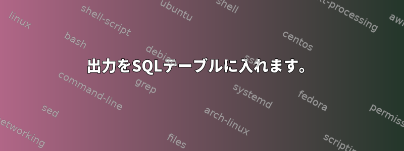 出力をSQLテーブルに入れます。