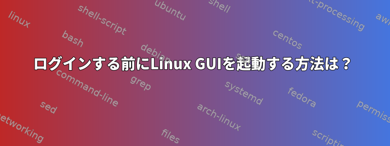 ログインする前にLinux GUIを起動する方法は？