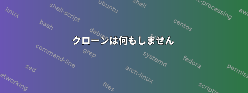 クローンは何もしません