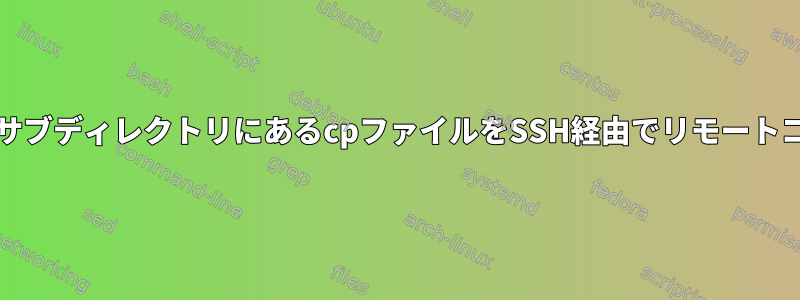 Unixコマンドを使用して、私のサブディレクトリにあるcpファイルをSSH経由でリモートコンピュータに送信できますか？