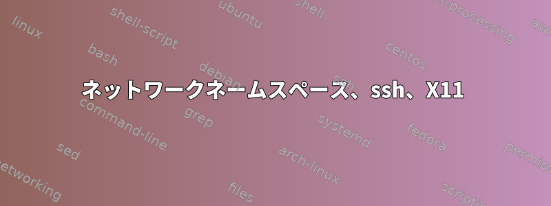 ネットワークネームスペース、ssh、X11