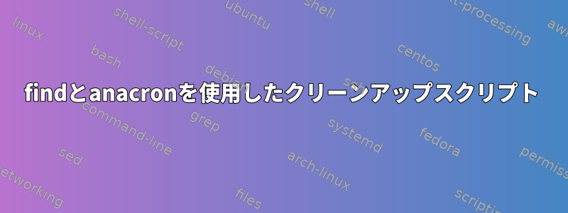 findとanacronを使用したクリーンアップスクリプト