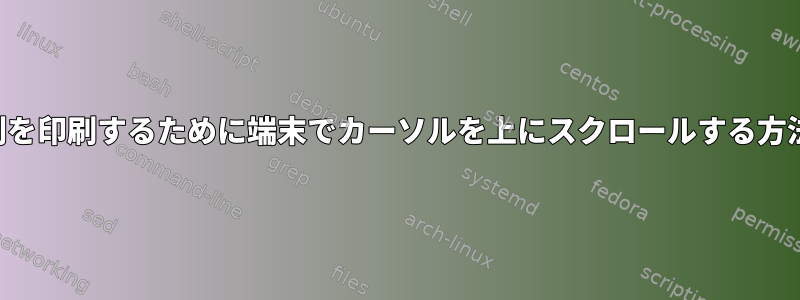 文字列を印刷するために端末でカーソルを上にスクロールする方法は？