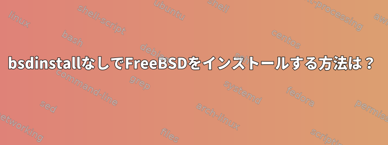 bsdinstallなしでFreeBSDをインストールする方法は？