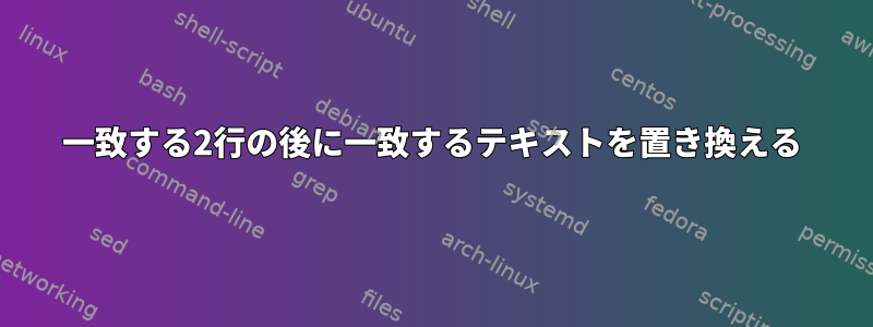 一致する2行の後に一致するテキストを置き換える