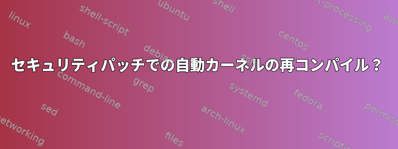 セキュリティパッチでの自動カーネルの再コンパイル？