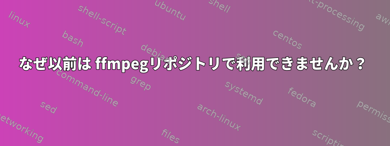 なぜ以前は ffmpegリポジトリで利用できませんか？