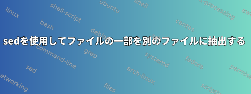 sedを使用してファイルの一部を別のファイルに抽出する