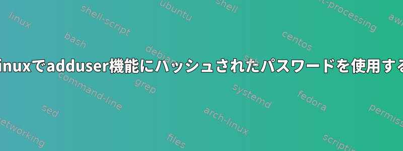 Linuxでadduser機能にハッシュされたパスワードを使用する