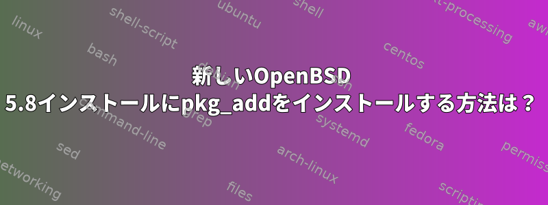 新しいOpenBSD 5.8インストールにpkg_addをインストールする方法は？