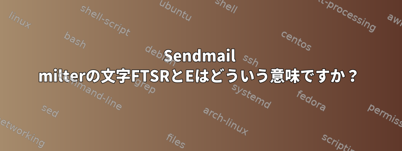 Sendmail milterの文字FTSRとEはどういう意味ですか？