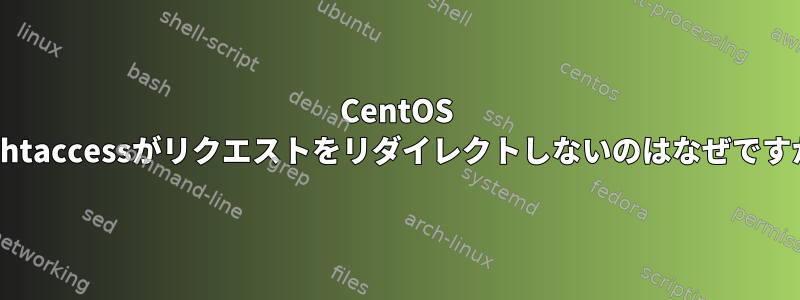 CentOS 7で.htaccessがリクエストをリダイレクトしないのはなぜですか？