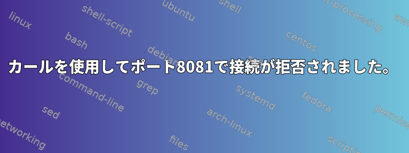 カールを使用してポート8081で接続が拒否されました。