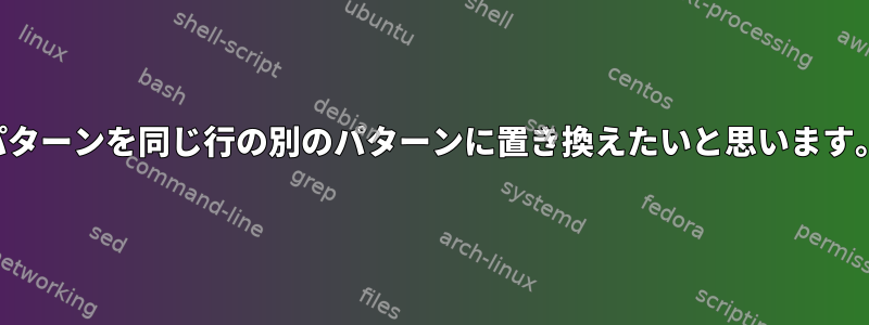 パターンを同じ行の別のパターンに置き換えたいと思います。