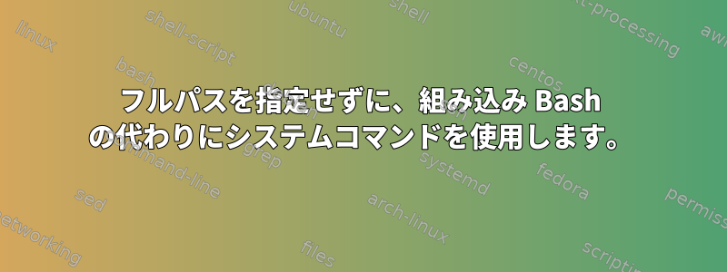 フルパスを指定せずに、組み込み Bash の代わりにシステムコマンドを使用します。