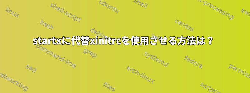 startxに代替xinitrcを使用させる方法は？