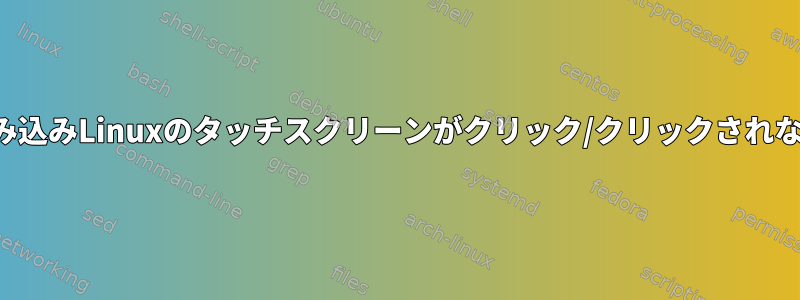 組み込みLinuxのタッチスクリーンがクリック/クリックされない