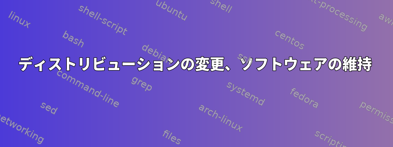 ディストリビューションの変更、ソフトウェアの維持