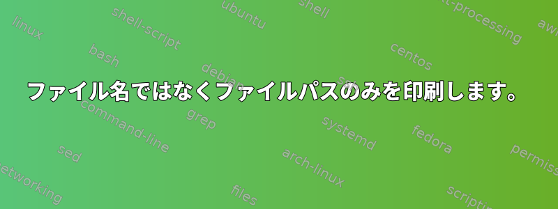 ファイル名ではなくファイルパスのみを印刷します。