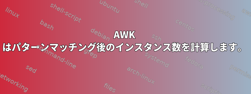 AWK はパターンマッチング後のインスタンス数を計算します。