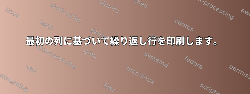 最初の列に基づいて繰り返し行を印刷します。