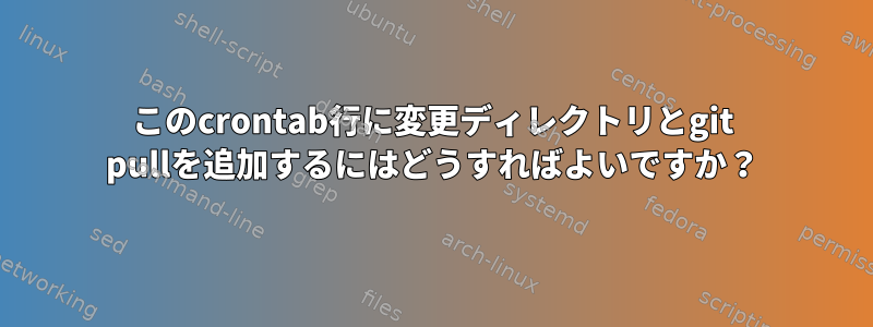 このcrontab行に変更ディレクトリとgit pullを追加するにはどうすればよいですか？