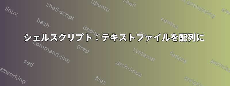 シェルスクリプト：テキストファイルを配列に