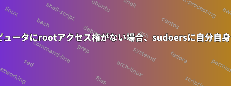 私のDebianコンピュータにrootアクセス権がない場合、sudoersに自分自身を追加しますか？