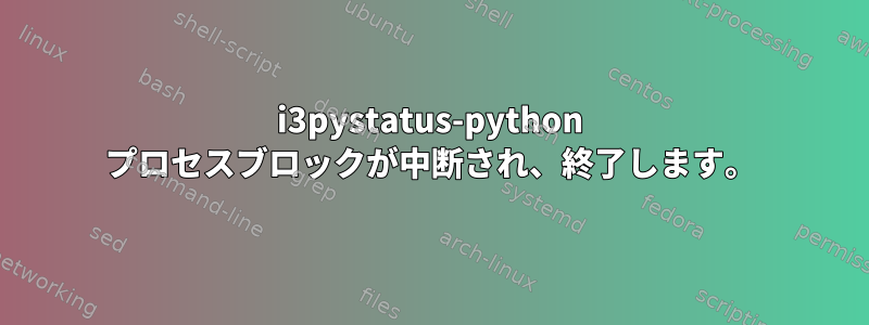 i3pystatus-python プロセスブロックが中断され、終了します。