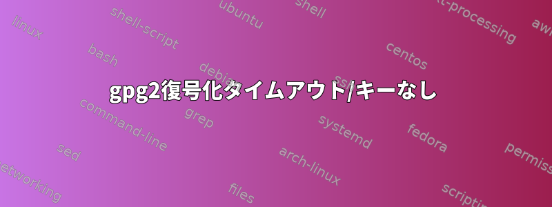 gpg2復号化タイムアウト/キーなし