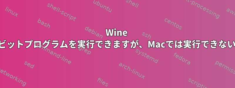 Wine このLinuxでは64ビットプログラムを実行できますが、Macでは実行できないのはなぜですか？