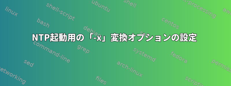 NTP起動用の「-x」変換オプションの設定