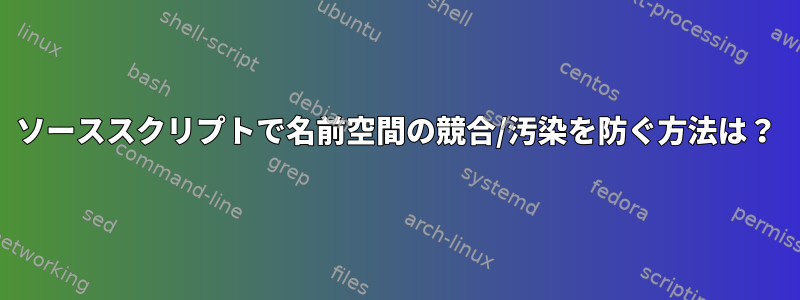 ソーススクリプトで名前空間の競合/汚染を防ぐ方法は？