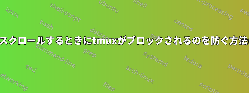 上にスクロールするときにtmuxがブロックされるのを防ぐ方法は？