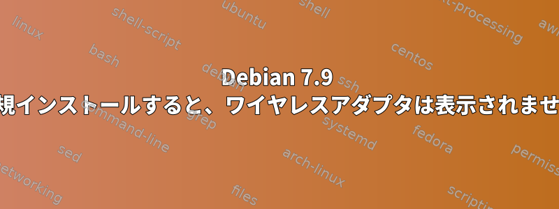 Debian 7.9 を新規インストールすると、ワイヤレスアダプタは表示されません。