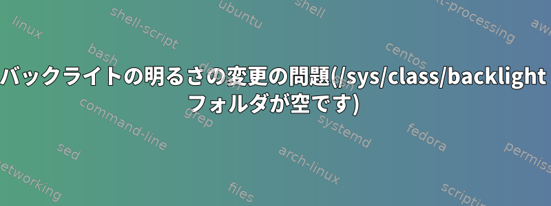 バックライトの明るさの変更の問題(/sys/class/backlight フォルダが空です)