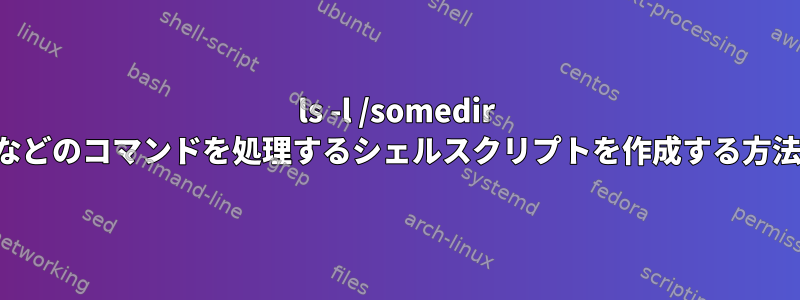 ls -l /somedir などのコマンドを処理するシェルスクリプトを作成する方法